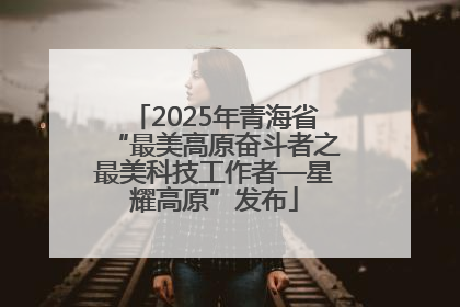2025年青海省“最美高原奋斗者之最美科技工作者—星耀高原”发布