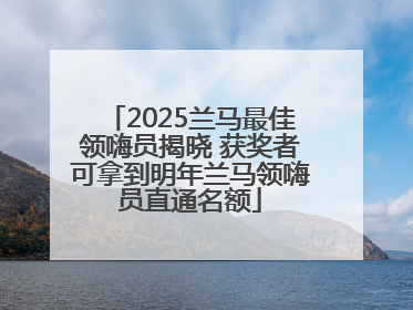 2025兰马最佳领嗨员揭晓 获奖者可拿到明年兰马领嗨员直通名额