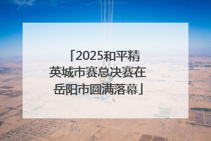 2025和平精英城市赛总决赛在岳阳市圆满落幕