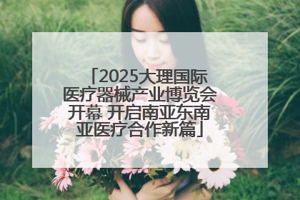2025大理国际医疗器械产业博览会开幕 开启南亚东南亚医疗合作新篇