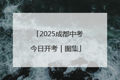 2025成都中考今日开考｜图集