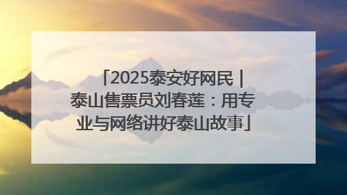 2025泰安好网民｜泰山售票员刘春莲：用专业与网络讲好泰山故事