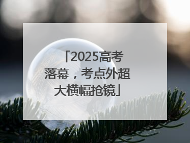 2025高考落幕，考点外超大横幅抢镜
