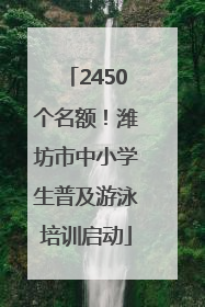 2450个名额！潍坊市中小学生普及游泳培训启动