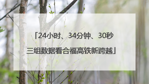 24小时、34分钟、30秒 三组数据看合福高铁新跨越