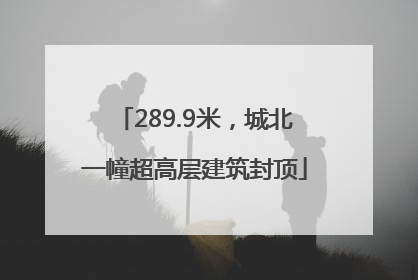 289.9米，城北一幢超高层建筑封顶