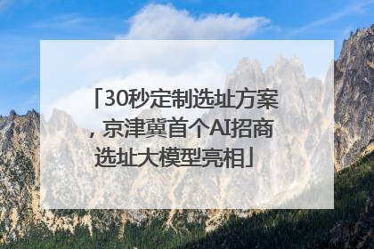 30秒定制选址方案，京津冀首个AI招商选址大模型亮相