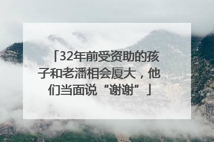 32年前受资助的孩子和老潘相会厦大，他们当面说“谢谢”