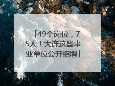 49个岗位，75人！大连这些事业单位公开招聘