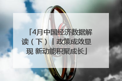 4月中国经济数据解读（下）丨政策成效显现 新动能积聚成长