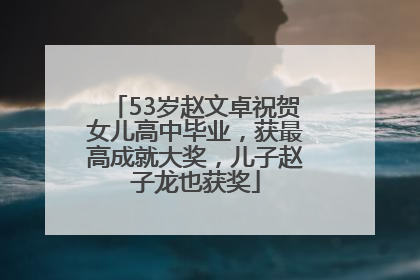 53岁赵文卓祝贺女儿高中毕业，获最高成就大奖，儿子赵子龙也获奖