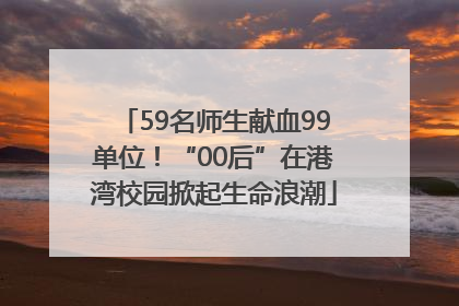 59名师生献血99单位！“00后”在港湾校园掀起生命浪潮