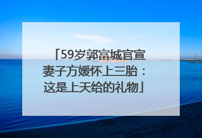 59岁郭富城官宣妻子方媛怀上三胎：这是上天给的礼物