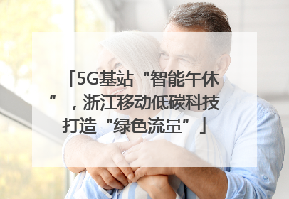 5G基站“智能午休”，浙江移动低碳科技打造“绿色流量”