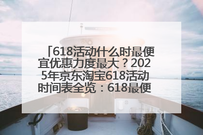618活动什么时最便宜优惠力度最大？2025年京东淘宝618活动时间表全览：618最便宜最优惠选购攻略