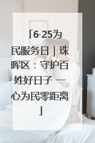 6·25为民服务日｜珠晖区：守护百姓好日子 一心为民零距离