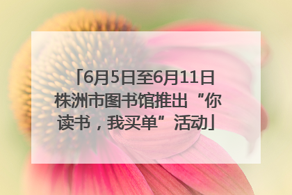 6月5日至6月11日 株洲市图书馆推出“你读书，我买单”活动