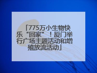 775万小生物快乐“回家”！厦门举行广场主题活动和增殖放流活动