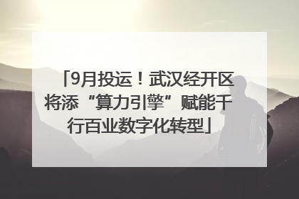 9月投运！武汉经开区将添“算力引擎”赋能千行百业数字化转型