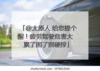 @太原人 给您提个醒！疲劳驾驶危害大 累了困了别硬撑