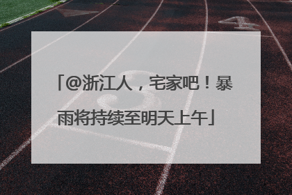 @浙江人，宅家吧！暴雨将持续至明天上午