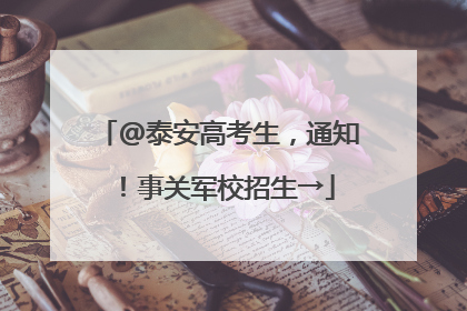 @泰安高考生，通知！事关军校招生→