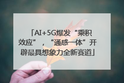 AI+5G爆发“乘积效应”，“通感一体”开辟最具想象力全新赛道